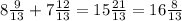 8 \frac{9}{13} + 7 \frac{12}{13} = 15 \frac{21}{13} = 16 \frac{8}{13}