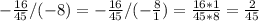 -\frac{16}{45} /(-8)=-\frac{16}{45} /(-\frac{8}{1} )=\frac{16*1}{45*8} =\frac{2}{45}