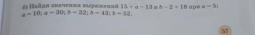 5: б) Найди значения выражений 15 +а - 13 и b – 2 + 18 при а-10; a= 30; b = 32; b = 43; b = 52.57​