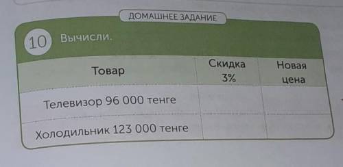 ДОМАШНЕЕ ЗАДАНИЕ 10) Вычисли.ТоварСкидка3%НоваяценаТелевизор 96 000 тенгеХолодильник 123 000 тенге с