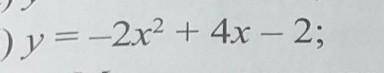 Постройте график функции и, используя его, выясните еесвойства y= -2x^2+4x-2;​