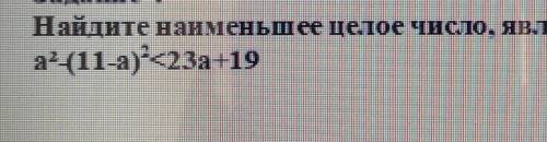 Найдите наименьшее целое число, являющееся решением неравенства^2 (11-а)^2<23а+19​