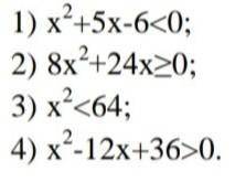 1. Решите неравенство: 1)х²+5x-6<0;2)8х²+24х>0;3)х²<64;4)х²-12х+36>0.​