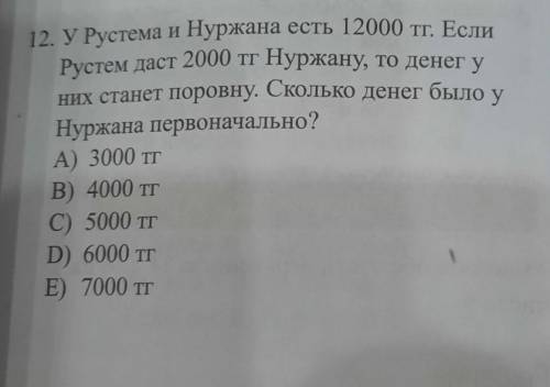 с решением 12. УРустема и Нуржана есть 12000 тг. ЕслиРустем даст 2000 тг Нуржану, то денег уних стан