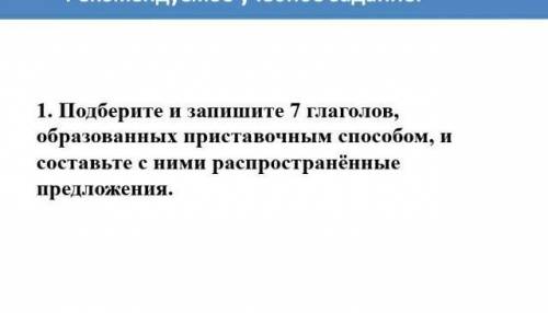 Подберите и запишите 7 глаголов, оброзованных пристовачным и составьте с ними распространённые предл