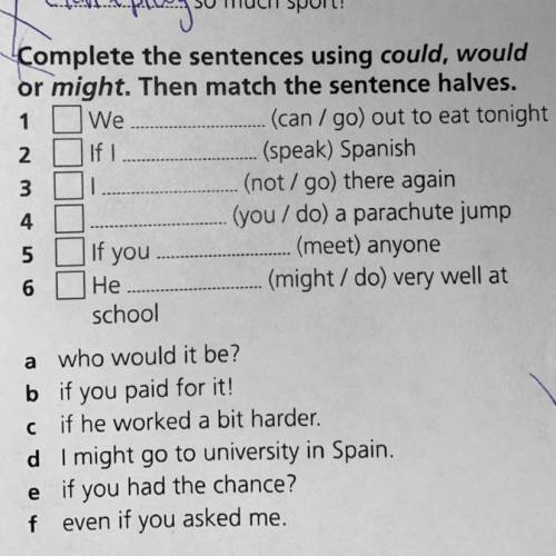 3 Complete the sentences using could, would or might. Then match the sentence halves. 1 We (can/go)