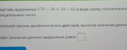 Представь выражение 179 — 36 + 18 — 64 в виде суммы положительных и отрицательных чисел.Используя за