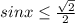 sinx\leq \frac{\sqrt{2} }{2}