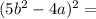 (5b {}^{2} - 4a) {}^{2} =