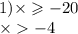 1) \times \geqslant - 20 \\ \times - 4