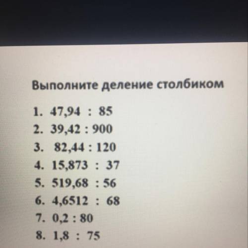 Выполните деление столбиком 1. 47,94 : 85 2. 39,42 : 900 3. 82,44 : 120 4. 15,873 : 37 5. 519,68 : 5