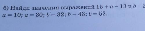 Б) Найди значения выражений 15+a - 13 и b – 2+ 18 при а= -5; а 10; a = 30; b = 32; b = 43; b = 52.​