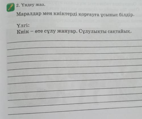 2. Үндеу жаз. Маралдар мен киіктерді қорғауға ұсыныс білдір.Үлгі:Киік - өте сұлу жануар. Сұлулықты с