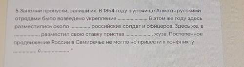 WEEKEN 5.Заполни пропуски, запиши их. В 1854 году в урочище Алматы русскимиотрядами было возведено у