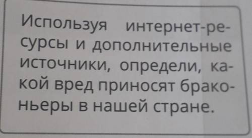 Используя интернет-ре- сурсы и дополнительныеИсточники, определи, ка-кой вред приносят брако-ньеры в