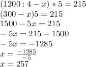 (1200:4-x)*5=215\\(300-x)5=215\\1500 - 5x = 215\\-5x = 215 - 1500\\-5x = -1285\\x=\frac{-1285}{-5} \\x=257