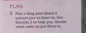 plan a blog post about a concert you've been to. Use Exercice 2 to help. Decid what order to put the