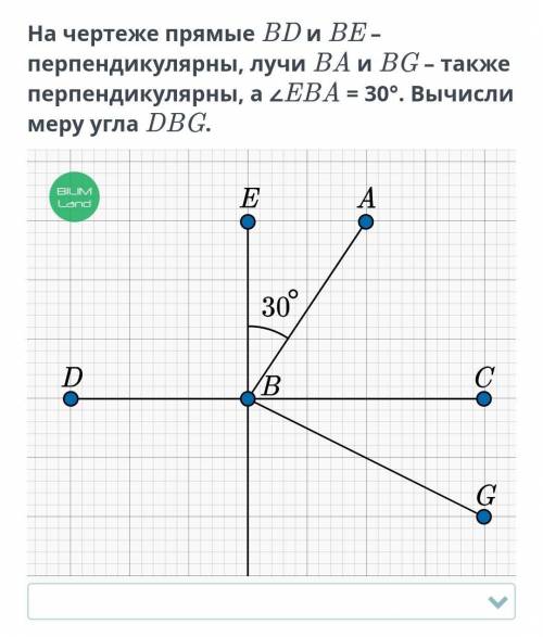 На чертеже прямые BD и BE перпендикулярны лучи BA и BG также перпендикулярны a <EBA=30° Вычисли м