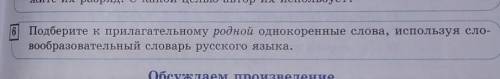 6 Подберите к прилагательному родной однокоренные слова, используя сло- вообразовательный словарь ру