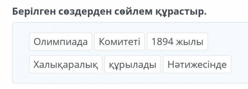 Берілген сөздерден сөйлем құрастыр Олимпиада Комитеті 1894 жылы Халықаралық құрылады . Нәтижесінде