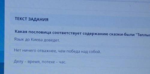 ТЕКСТ ЗАДАНИЯ Какая пословица соответствует содержанию сказки-были Теплый хлеб?Язык до Киева довед