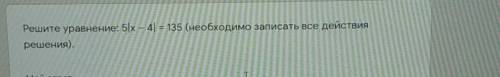 Решите уравнение: 5х – 4 = 135 (необходимо записать все действия решения).