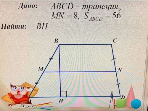 Очень нужно сделатьДано: АВСD – трапеция,MN = 8, Ѕвср = 56Найти: BH​