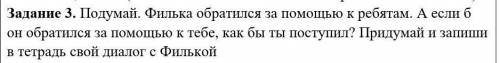 Задание 3. Подумай. Филька обратился за к ребятам. А если б он обратился за к тебе, как бы ты поступ