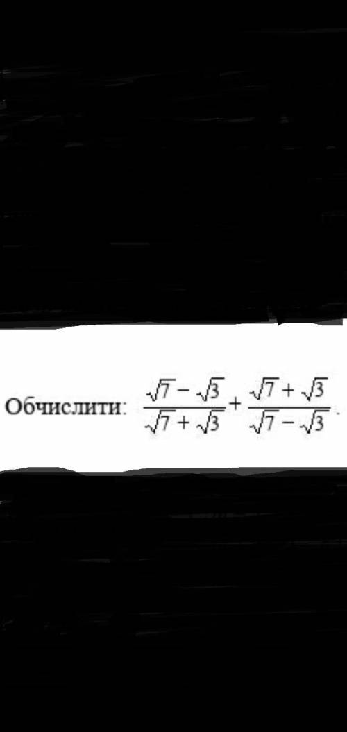 Обчислити корень из 7 минус корень из 3 поделить на корень из 7 плюс корень из 3 плюс корень из 7 пл