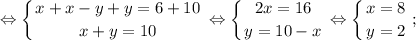 $ \displaystyle \Leftrightarrow \left \{ {{x+x-y+y=6+10} \atop {x+y=10}} \right. \Leftrightarrow \left \{ {{2x=16} \atop {y=10-x}} \right. \Leftrightarrow \left \{ {{x=8} \atop {y=2}} \right. ; $