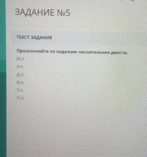 ЗАДАНИЕ No5 ТЕКСТ ЗАДАНИЯПросклоняйте по падежам числительное двести.И.П.Рn.Д.л.В.п.T.n.П.п.​