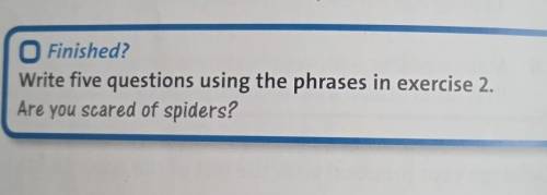 Finished?Write five questions using the phrases in exercise 2.Are you scared of spiders?​