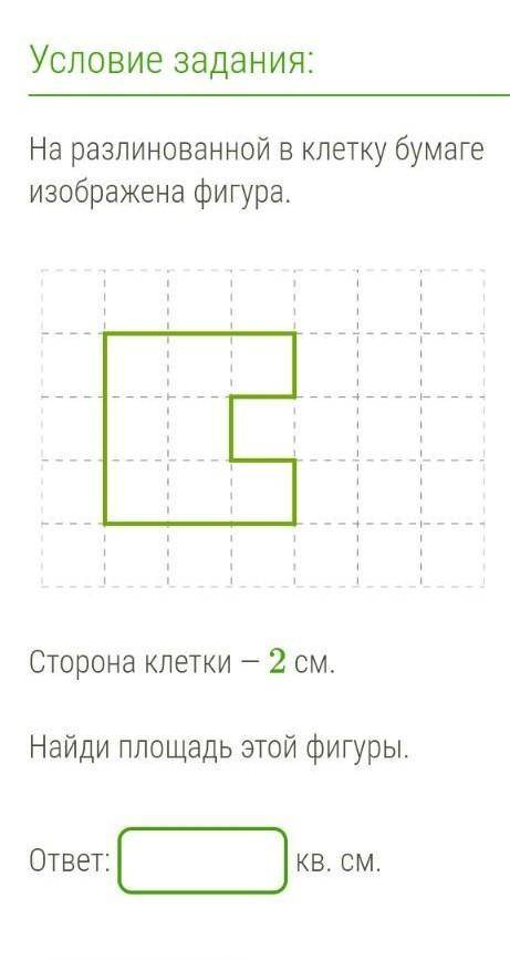 На разлинованной в клетку бумаге изображена фигура. Сторона клетки — 2 см.Найди площадь этой фигуры.