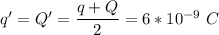 q' = Q' = \dfrac {q + Q}{2} = 6*10^{-9} ~C