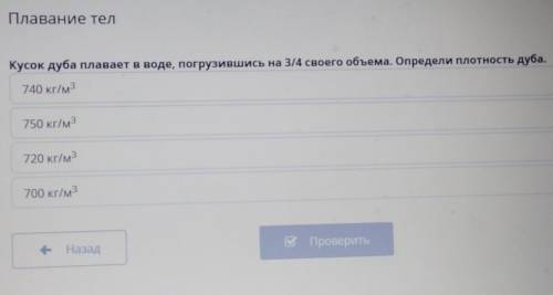 Плавание тел Кусок дуба плавает в воде, погрузившись на 3/4 своего объема. Определи плотность дуба,7
