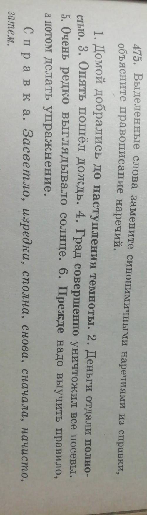 475. Выделенные слова замените синонимичными наречиями из справки, объясните правописание наречий.​