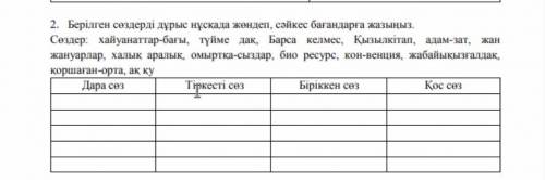 2. Берілген сөздерді дұрыс нұскада жендеп, сәйкес бағандарға жазыңыз. Сөздер: хайуанаттар-бағы, түйм