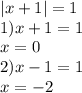 |x + 1| = 1 \\ 1)x + 1 = 1 \\ x = 0 \\ 2)x - 1 = 1 \\ x = - 2