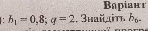 B = 0,8; q=2. Знайдіть b6-​