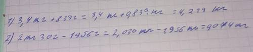 Вычислите,записав длинные величины в киллограмах: 1)3,4 кг+839 г 2)2кг 30г-1956г