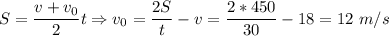 S = \dfrac{v + v_0}{2}t \Rightarrow v_0 = \dfrac{2S}{t} - v = \dfrac{2*450}{30} - 18 = 12~m/s