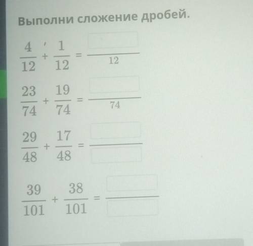 Выполни сложение дробей. 4/12+1/12=.../1223/74+19/74=.../7429/48+17/48=.../...39/101+38/101=.../...​