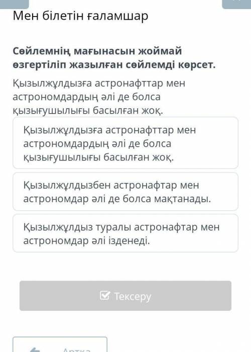 Мен білетін ғаламшарСөйлемнің Мағанасын жоймай өзгертіліп жазылған сөйлемді көрсет ​