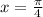 x = \frac{\pi}{4}