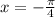 x = - \frac{\pi}{4}