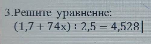 3.Решите уравнение:(1,7+ 74x): 2,5 = 4,528|