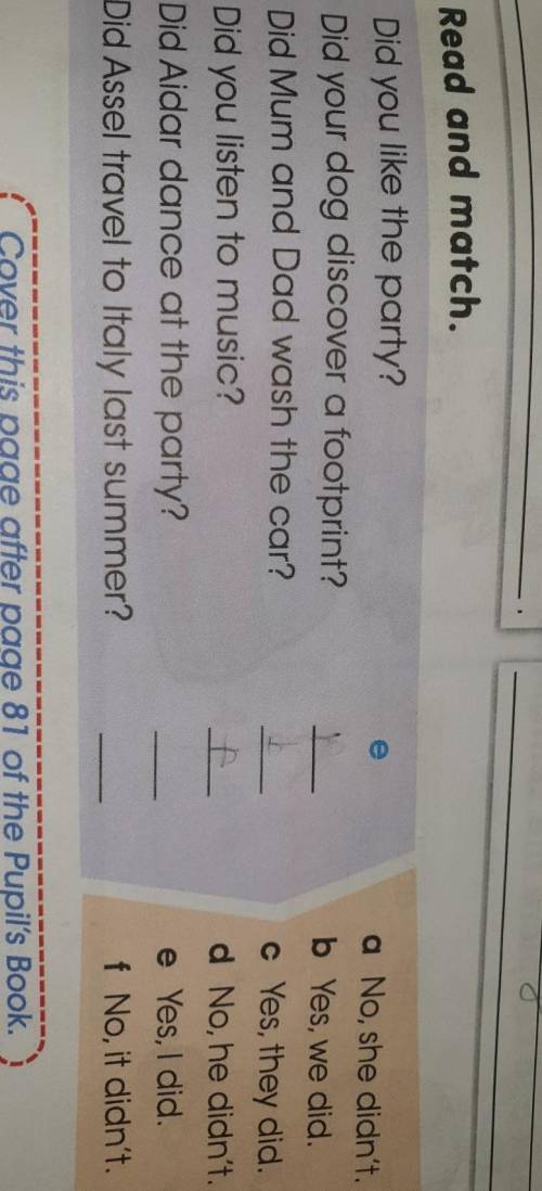 5 Read and match. 1 Did you like the party?2 Did your dog discover a footprint?3 Did Mum and Dad was