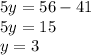 5y = 56 - 41 \\ 5y = 15 \\ y = 3