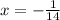 x = - \frac{1}{14}