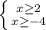 \left \{ {x\geq 2} \atop {x\geq -4}} \right.